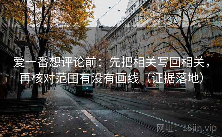 爱一番想评论前：先把相关写回相关，再核对范围有没有画线（证据落地）