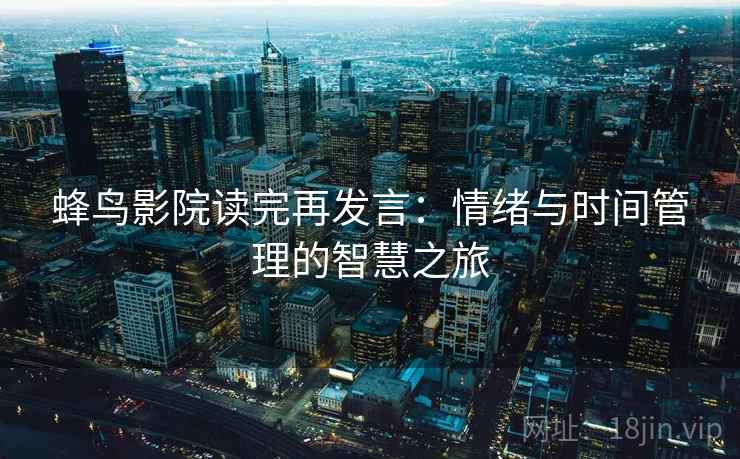 蜂鸟影院读完再发言：情绪与时间管理的智慧之旅