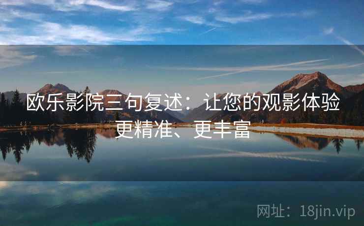 欧乐影院三句复述：让您的观影体验更精准、更丰富