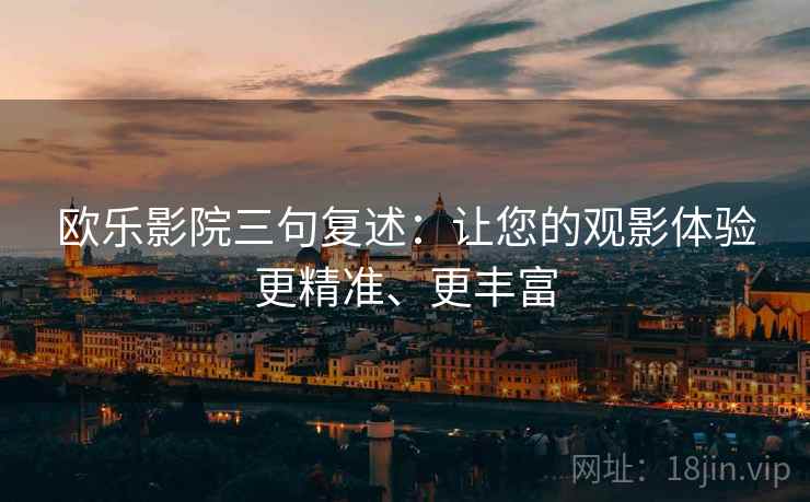 欧乐影院三句复述：让您的观影体验更精准、更丰富