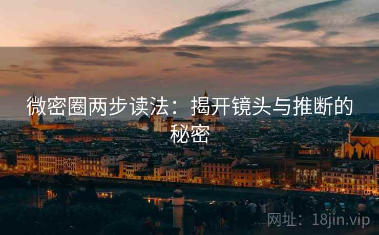 微密圈两步读法：揭开镜头与推断的秘密
