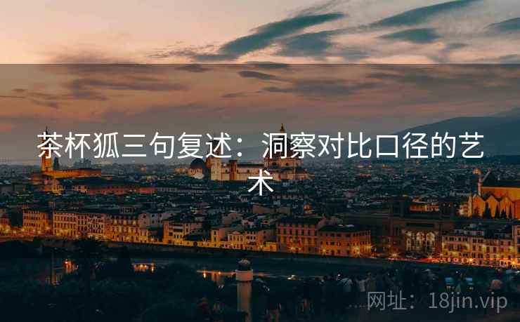茶杯狐三句复述：洞察对比口径的艺术