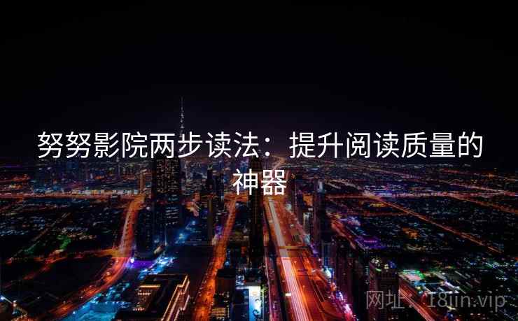 努努影院两步读法：提升阅读质量的神器