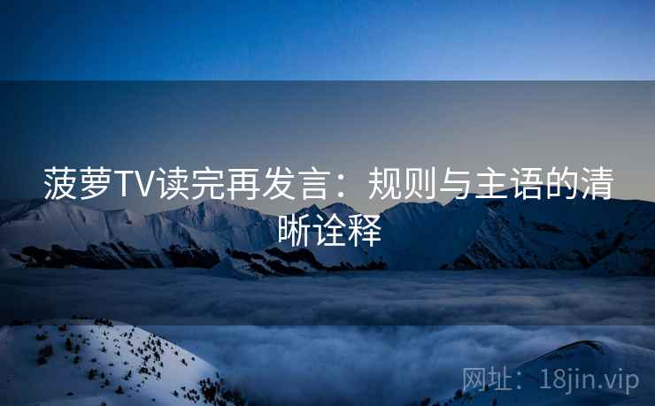 菠萝TV读完再发言：规则与主语的清晰诠释