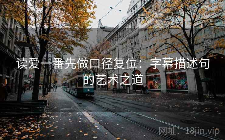 读爱一番先做口径复位：字幕描述句的艺术之道