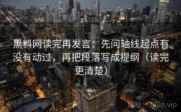 黑料网读完再发言：先问轴线起点有没有动过，再把段落写成提纲（读完更清楚）