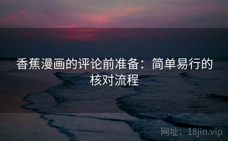 香蕉漫画的评论前准备：简单易行的核对流程