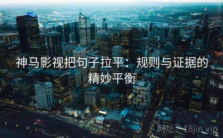 神马影视把句子拉平：规则与证据的精妙平衡