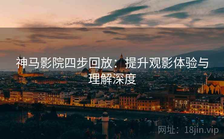 神马影院四步回放：提升观影体验与理解深度