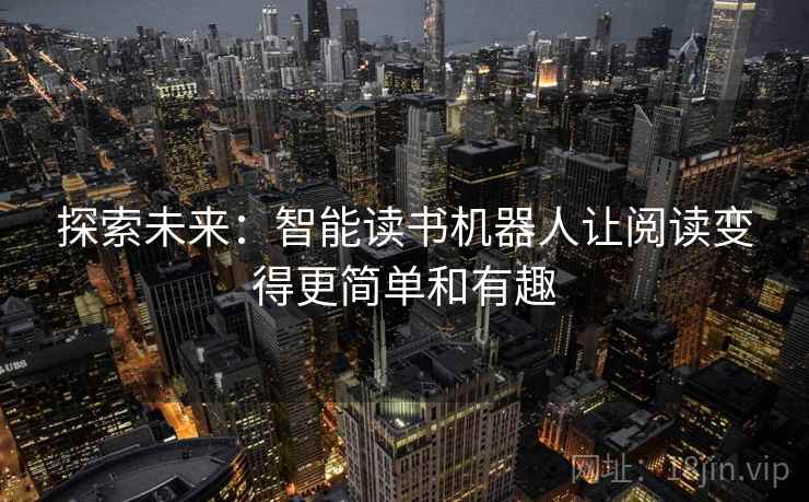 探索未来：智能读书机器人让阅读变得更简单和有趣