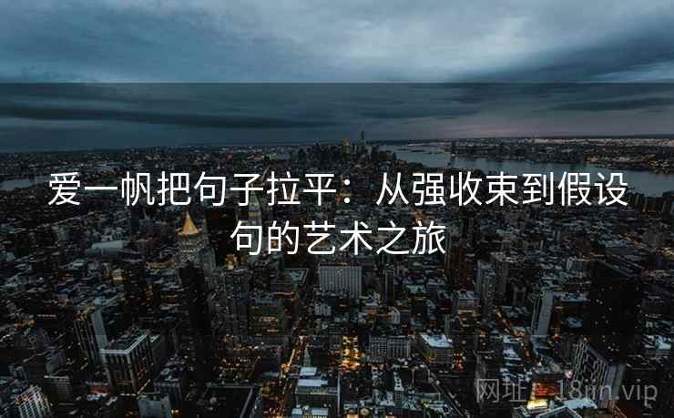 爱一帆把句子拉平:从强收束到假设句的艺术之旅 爱一帆把句子拉平:从强收束到假设句的艺术之旅