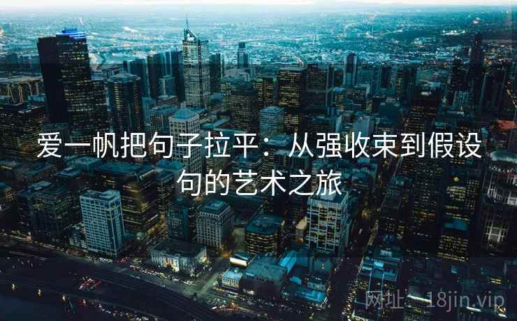 爱一帆把句子拉平:从强收束到假设句的艺术之旅 爱一帆把句子拉平:从强收束到假设句的艺术之旅