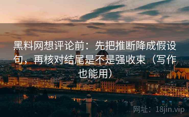 黑料网想评论前:先把推断降成假设句,再核对结尾是不是强收束(写作也能用) 黑料网想评论前:先把推断降成假设句,再核对结尾是不是强收束(写作也能用)
