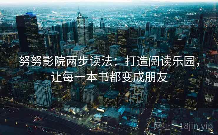 努努影院两步读法：打造阅读乐园，让每一本书都变成朋友