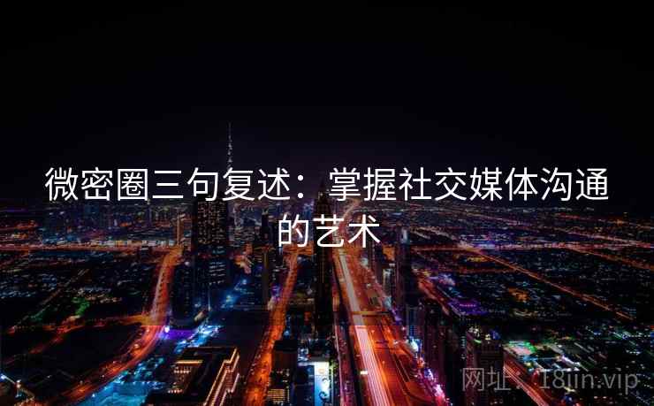 微密圈三句复述：掌握社交媒体沟通的艺术