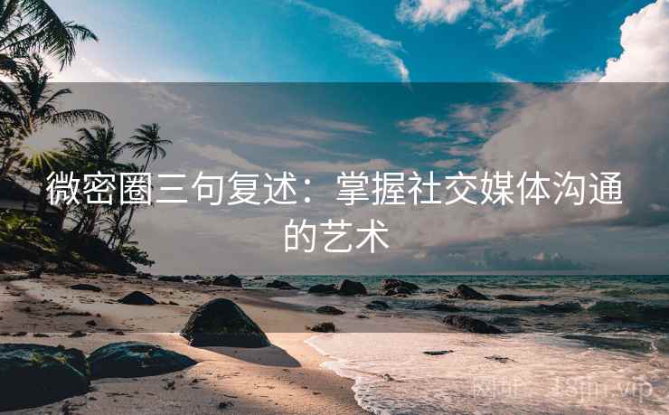 微密圈三句复述：掌握社交媒体沟通的艺术