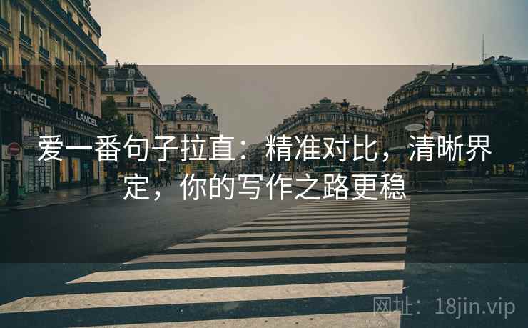 爱一番句子拉直：精准对比，清晰界定，你的写作之路更稳