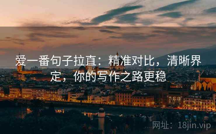 爱一番句子拉直：精准对比，清晰界定，你的写作之路更稳