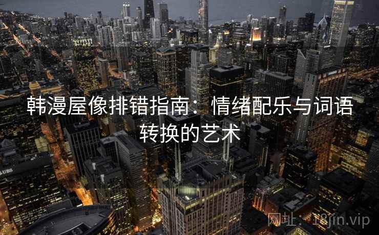 韩漫屋像排错指南：情绪配乐与词语转换的艺术