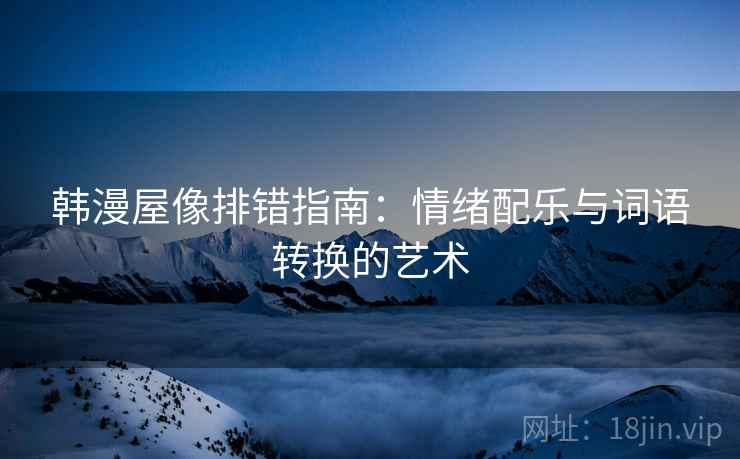 韩漫屋像排错指南：情绪配乐与词语转换的艺术