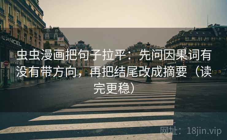虫虫漫画把句子拉平:先问因果词有没有带方向,再把结尾改成摘要(读完更稳) 虫虫漫画把句子拉平:先问因果词有没有带方向,再把结尾改成摘要(读完更稳)