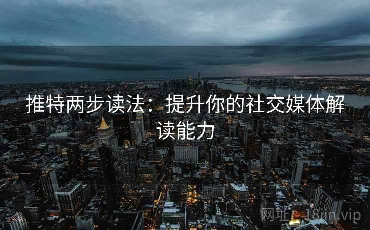 推特两步读法:提升你的社交媒体解读能力 推特两步读法:提升你的社交媒体解读能力
