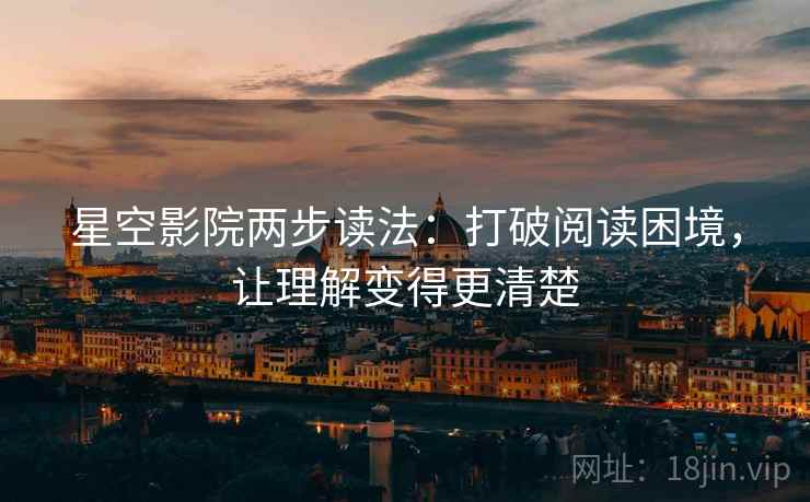 星空影院两步读法：打破阅读困境，让理解变得更清楚