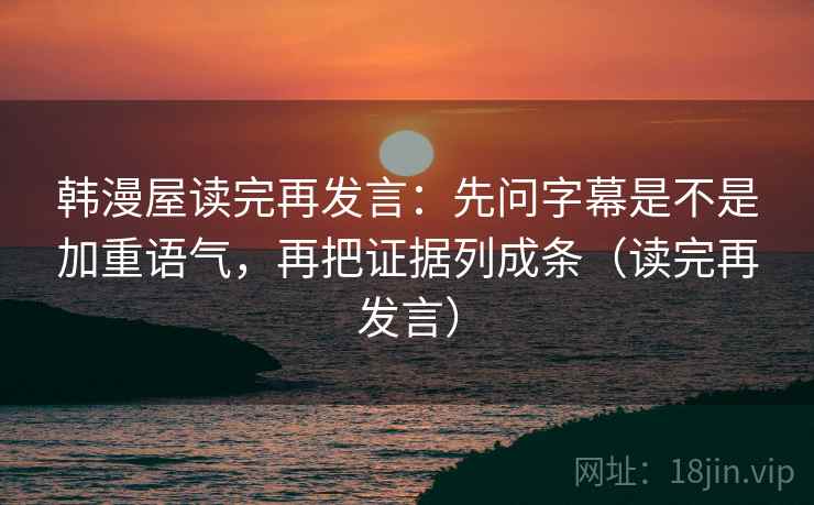 韩漫屋读完再发言：先问字幕是不是加重语气，再把证据列成条（读完再发言）