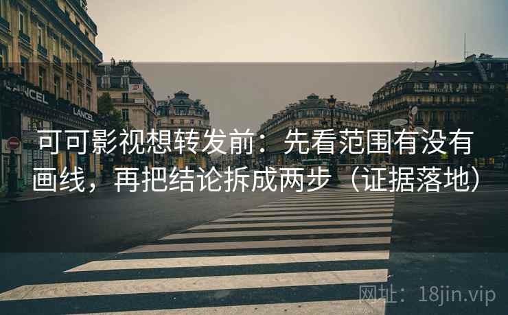 可可影视想转发前:先看范围有没有画线,再把结论拆成两步(证据落地) 可可影视想转发前:先看范围有没有画线,再把结论拆成两步(证据落地)