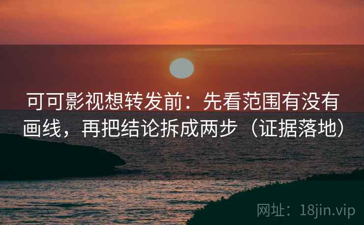 可可影视想转发前:先看范围有没有画线,再把结论拆成两步(证据落地) 可可影视想转发前:先看范围有没有画线,再把结论拆成两步(证据落地)