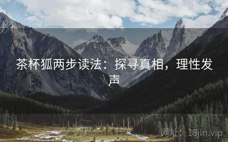 茶杯狐两步读法：探寻真相，理性发声