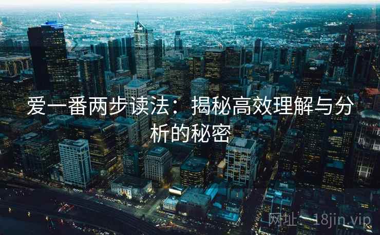 爱一番两步读法:揭秘高效理解与分析的秘密 爱一番两步读法:揭秘高效理解与分析的秘密