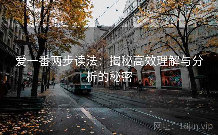 爱一番两步读法:揭秘高效理解与分析的秘密 爱一番两步读法:揭秘高效理解与分析的秘密