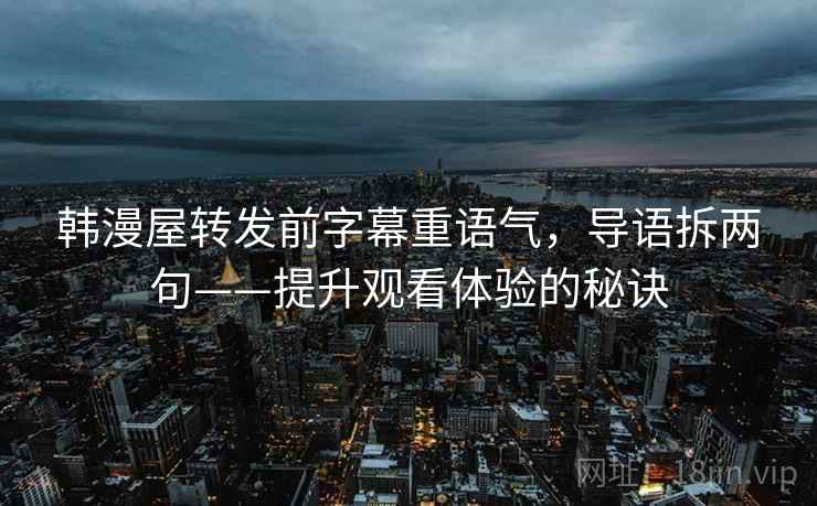 韩漫屋转发前字幕重语气，导语拆两句——提升观看体验的秘诀