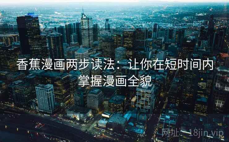 香蕉漫画两步读法：让你在短时间内掌握漫画全貌