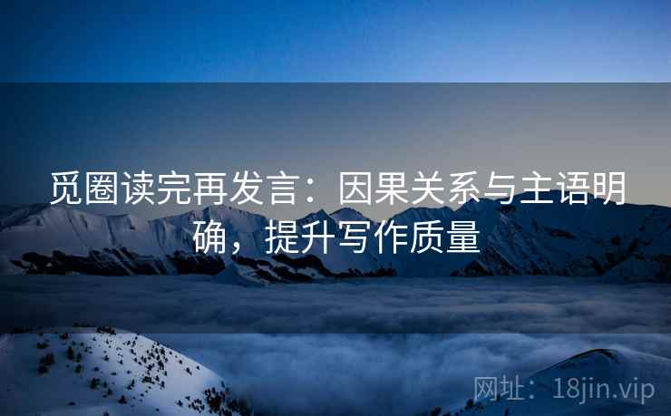 觅圈读完再发言：因果关系与主语明确，提升写作质量