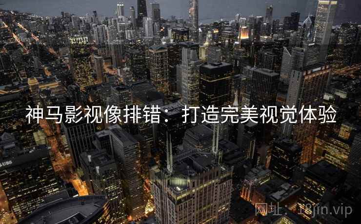 神马影视像排错：打造完美视觉体验